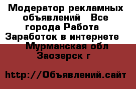Модератор рекламных объявлений - Все города Работа » Заработок в интернете   . Мурманская обл.,Заозерск г.
